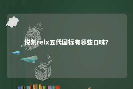 悦刻relx五代国标有哪些口味？ 